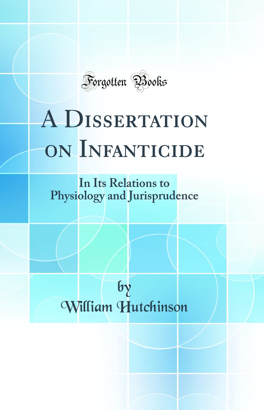 A Dissertation on Infanticide: In Its Relations to Physiology and Jurisprudence (Classic Reprint) Medicine
