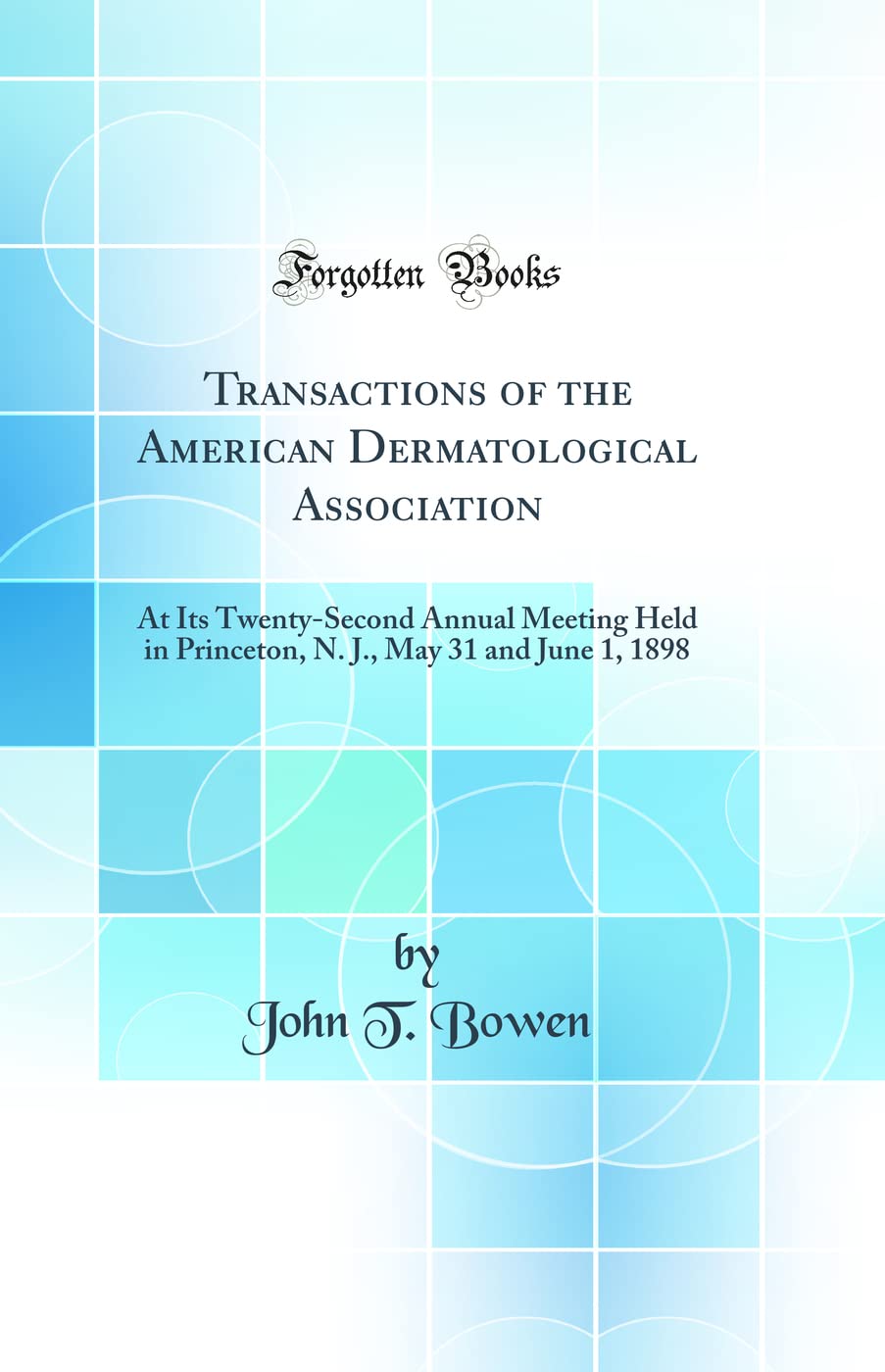 Transactions of the American Dermatological Association: At Its Twenty-Second Annual Meeting Held in Princeton, N. J., May 31 and June 1, 1898 (Classic Reprint) Medicine