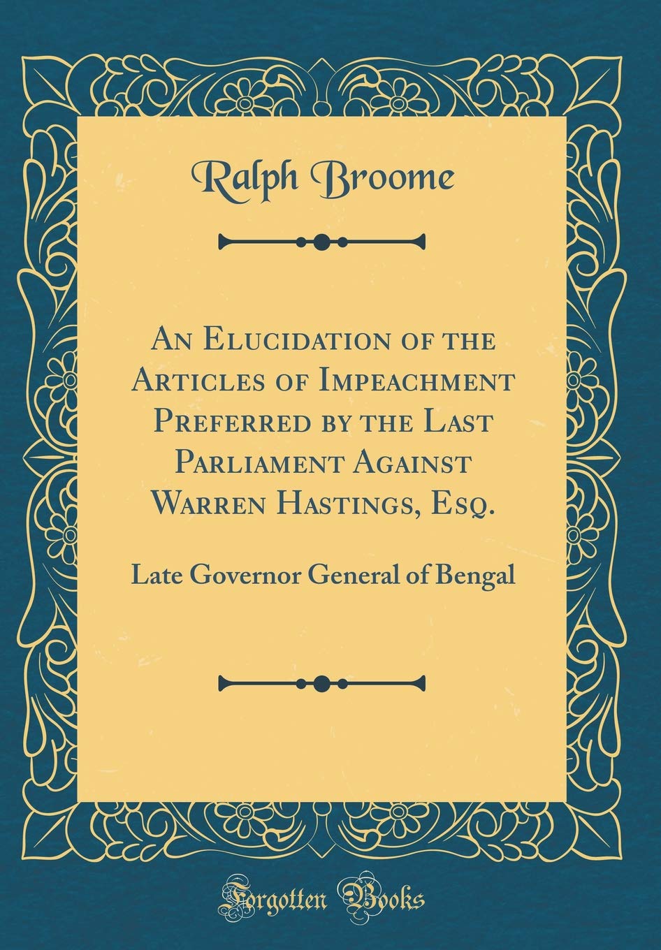 An Elucidation of the Articles of Impeachment Preferred by the Last Parliament Against Warren Hastings, Esq.: Late Governor General of Bengal (Classic Reprint) Law