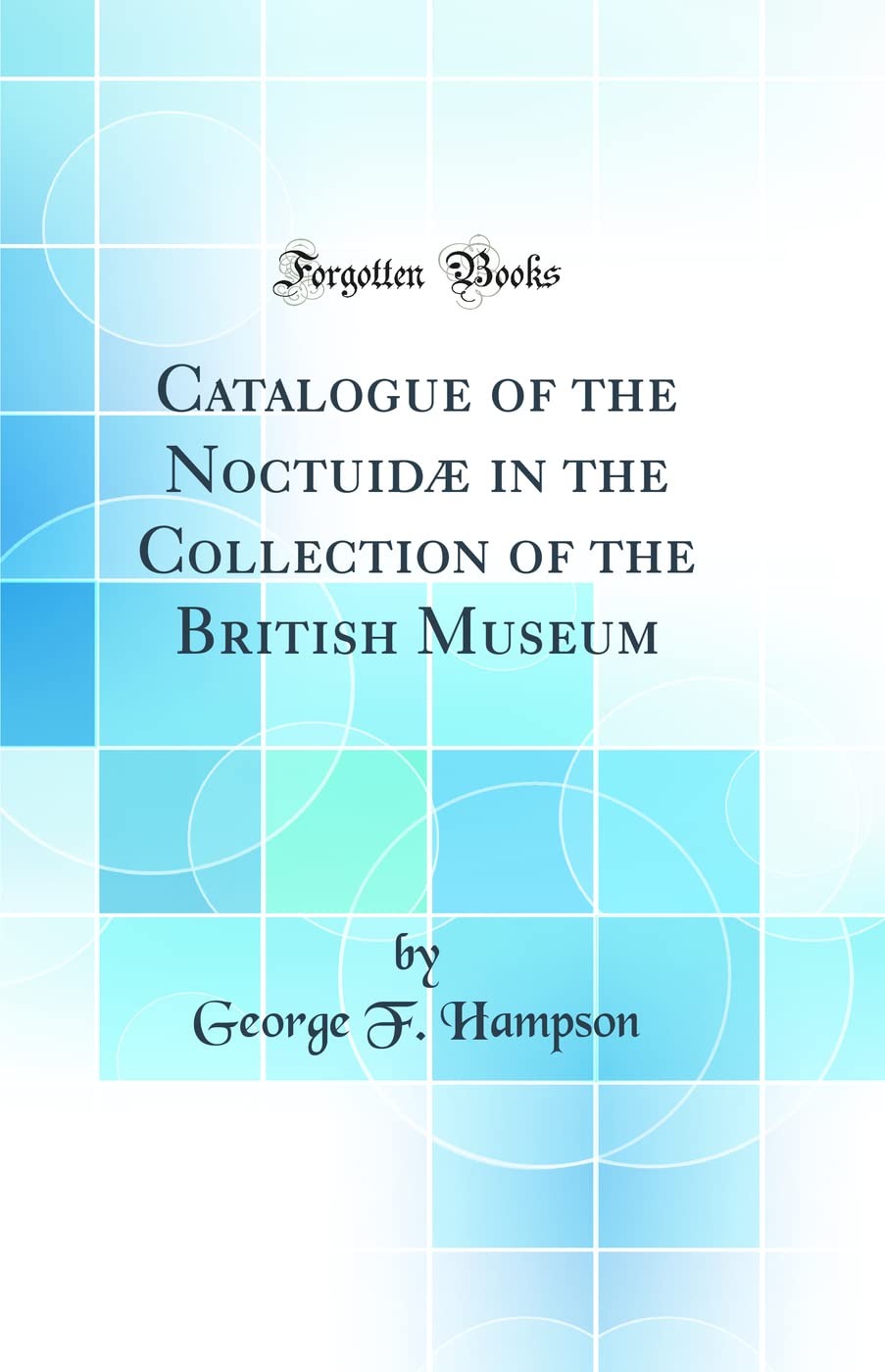 Catalogue of the Noctuidæ in the Collection of the British Museum (Classic Reprint) Business & Technology