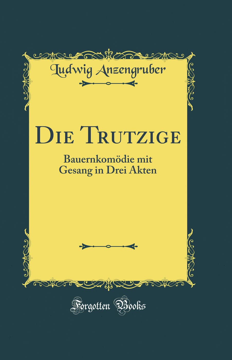 Die Trutzige: Bauernkomödie mit Gesang in Drei Akten (Classic Reprint) Drama