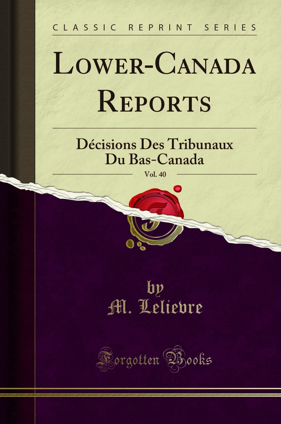 Lower-Canada Reports, Vol. 40 (Classic Reprint): Décisions Des Tribunaux Du Bas-Canada: Décisions Des Tribunaux Du Bas-Canada (Classic Reprint) Law