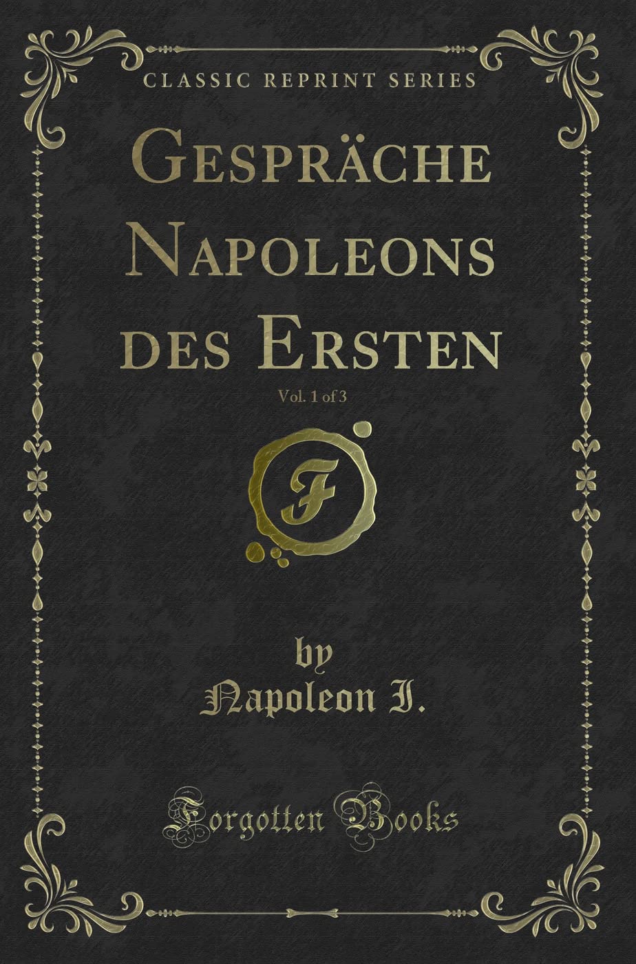 Gespräche Napoleons des Ersten, Vol. 1 of 3 (Classic Reprint) Contemporary literature