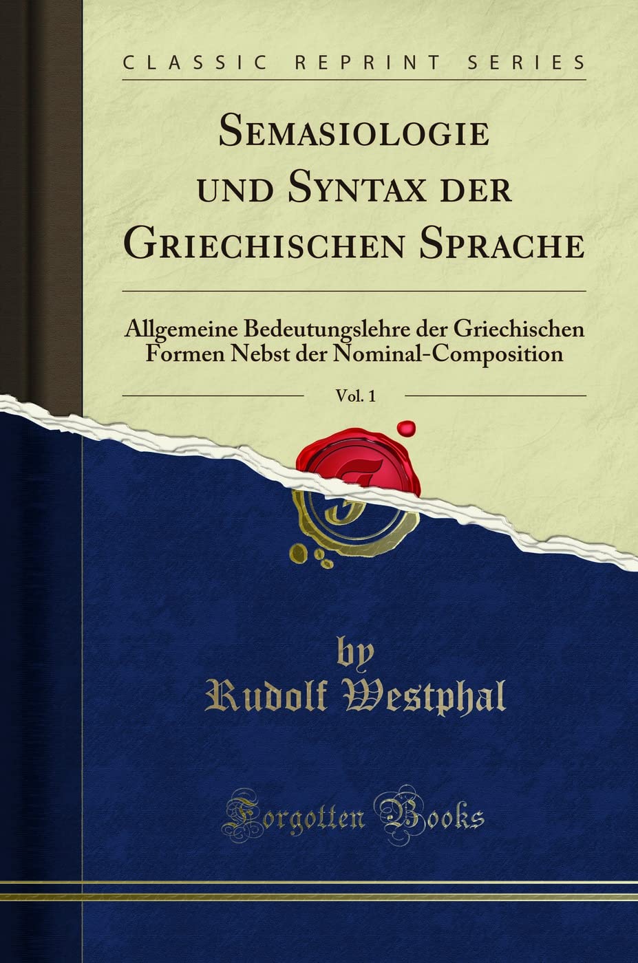 Semasiologie und Syntax der Griechischen Sprache, Vol. 1 (Classic Reprint): Allgemeine Bedeutungslehre der Griechischen Formen Nebst der ... Der Nominal-Composition (Classic Reprint) Social Sciences
