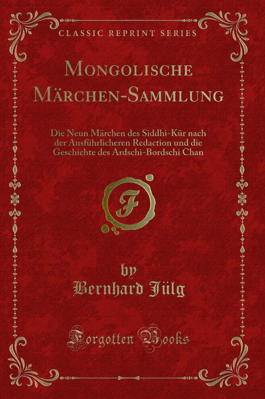 Mongolische Märchen-Sammlung: Die Neun Märchen des Siddhi-Kür nach der Ausführlicheren Redaction und die Geschichte des Ardschi-Bordschi Chan (Classic Reprint) Contemporary literature