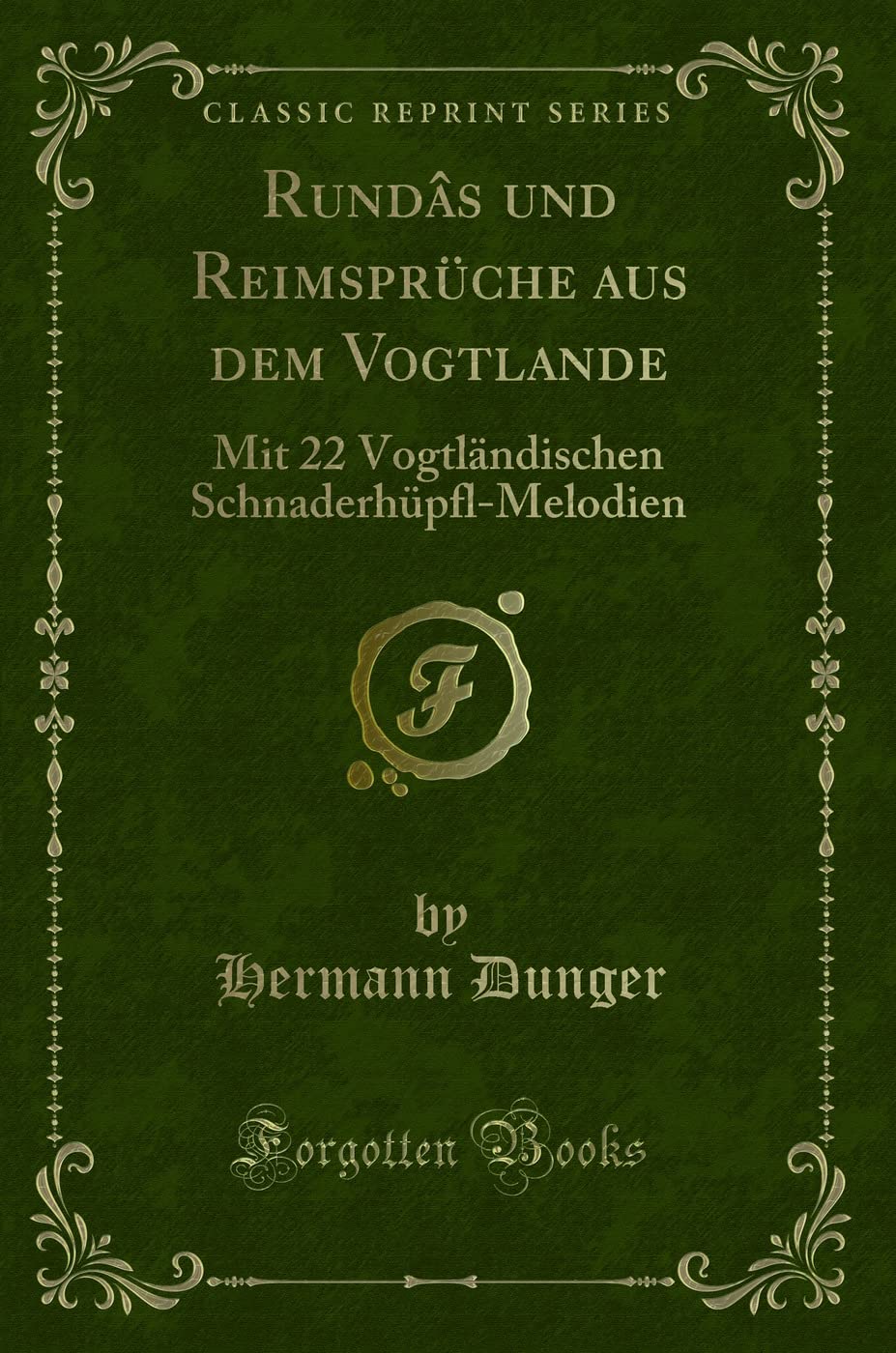 Rundâs und Reimsprüche aus dem Vogtlande: Mit 22 Vogtländischen Schnaderhüpfl-Melodien (Classic Reprint) Contemporary literature