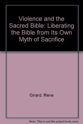 Violence and the Sacred Bible: Liberating the Bible from Its Own Myth of Sacrifice book
