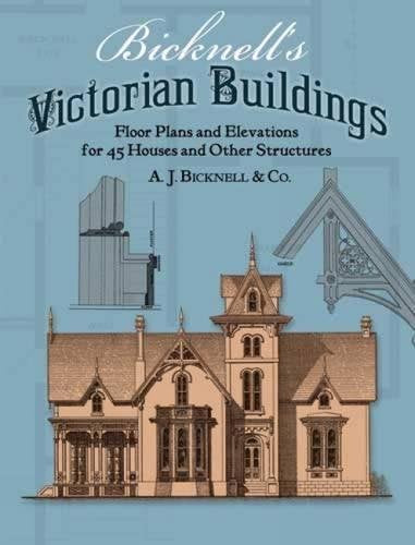 Bicknell's Victorian Buildings: Floor Plans and Elevations for 45 Houses and Other Structures (Dover Architecture) book