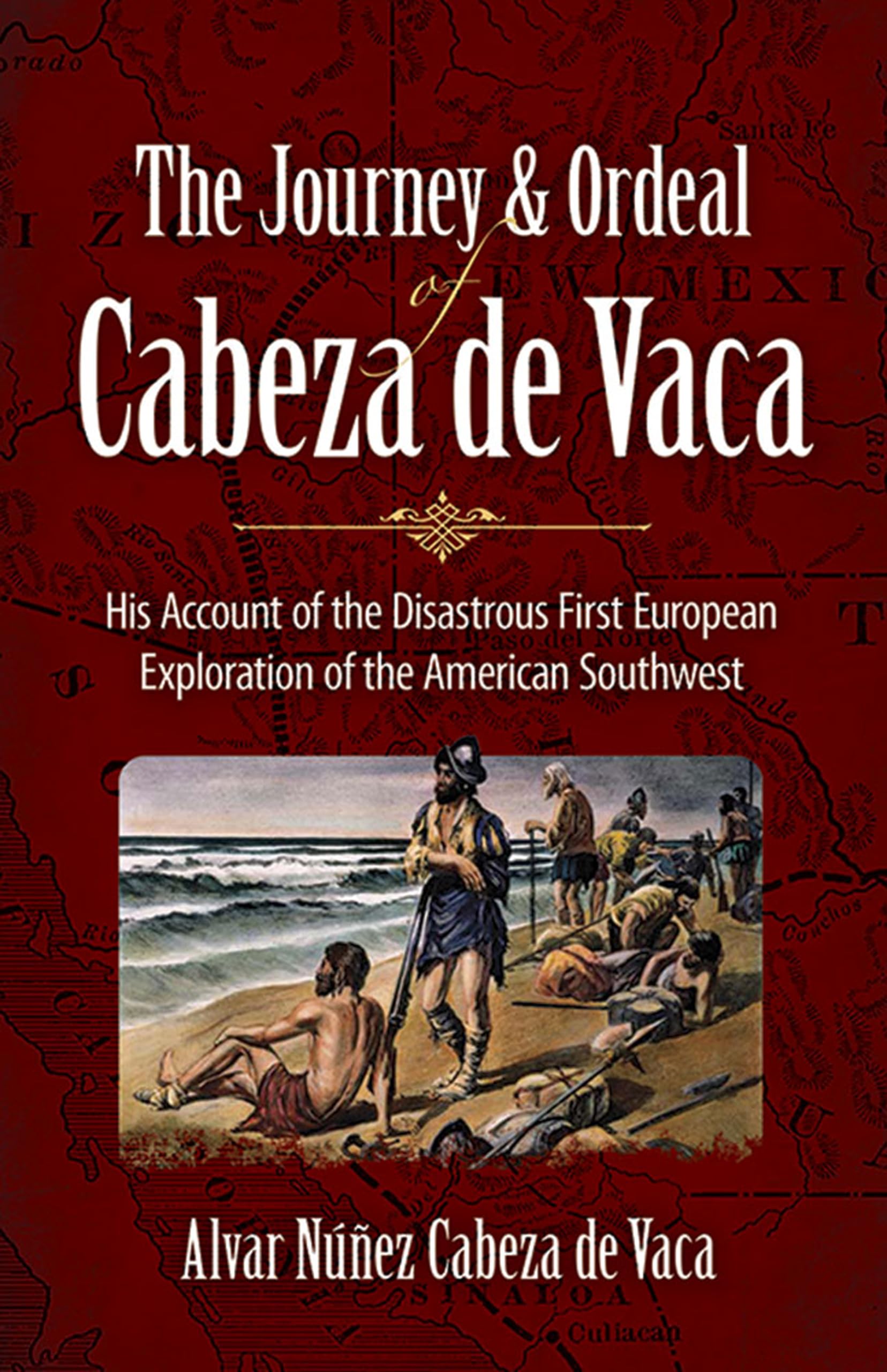 The Journey and Ordeal of Cabeza De Vaca: His Account of the Disasterous First European Exploration of the American Southwest: His Account of the ... Exploration of the American Southwest Geology & Geography