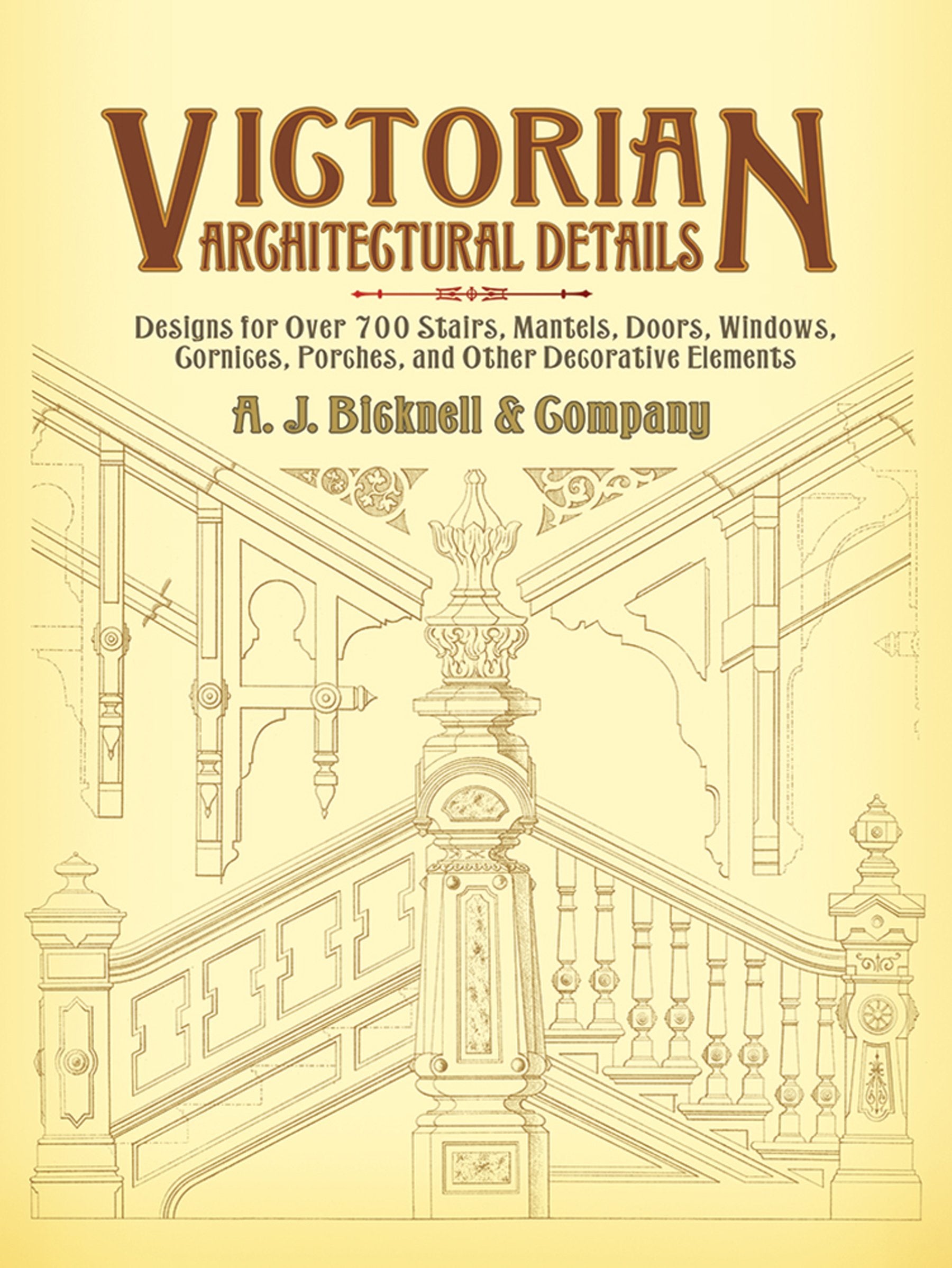 Victorian Architectural Details: Designs For Over 700 Stairs, Mantels, Doors, Windows, Cornices, Porches, And Other Decorative Elements book