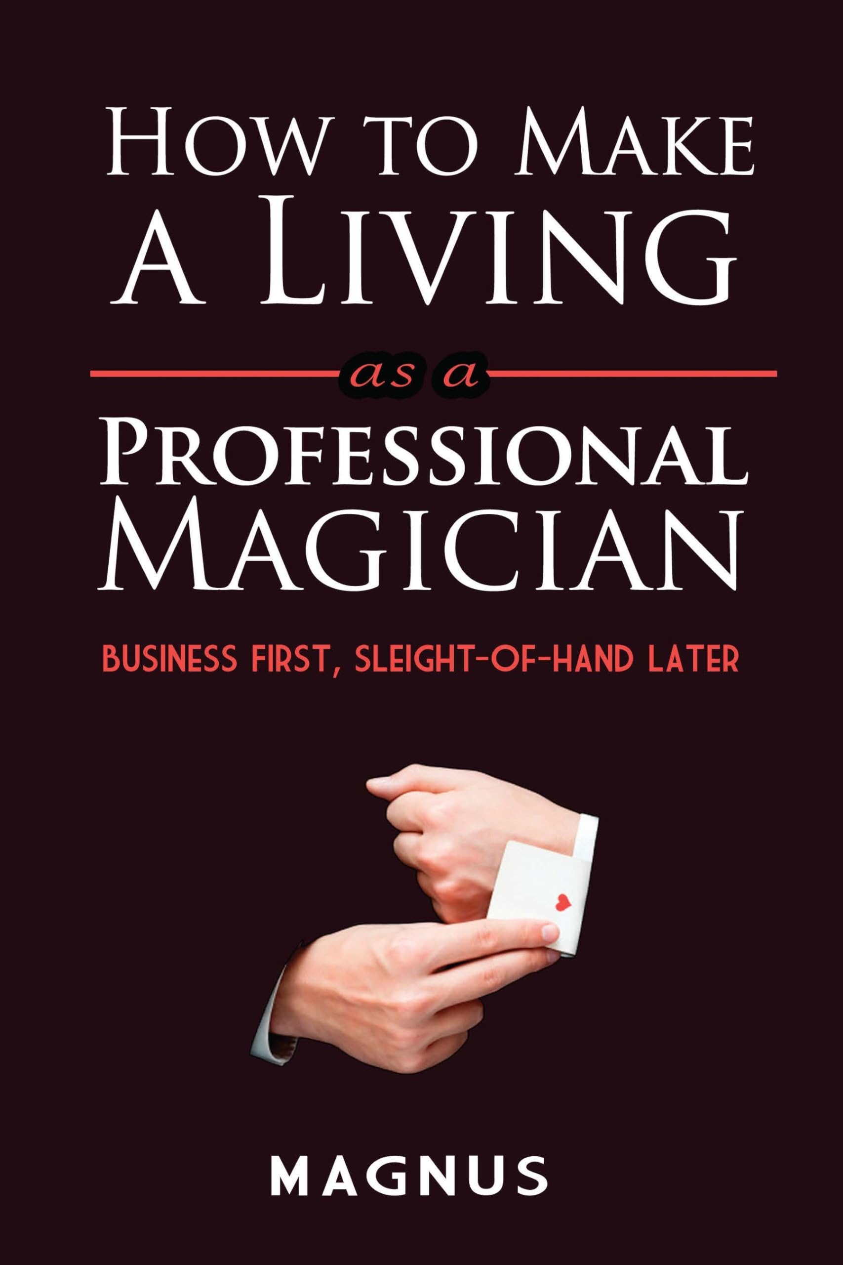 How to Make a Living as a Professional Magician: Business First, Sleight-of-Hand Later Business, Finance & Career