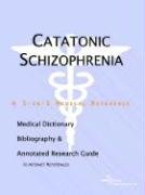Catatonic Schizophrenia: A Medical Dictionary, Bibliography, And Annotated Research Guide To Internet References Books