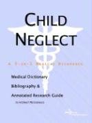 Child Neglect: A Medical Dictionary, Bibliography, And Annotated Research Guide To Internet References Parents & Children