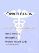 Ciprofloxacin: A Medical Dictionary, Bibliography, And Annotated Research Guide To Internet References Medicine