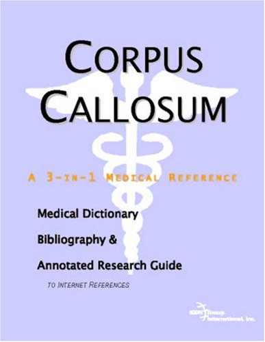 Corpus Callosum: A Medical Dictionary, Bibliography, And Annotated Research Guide To Internet References Medicine