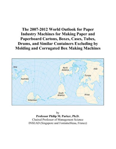 The 2007-2012 World Outlook for Paper Industry Machines for Making Paper and Paperboard Cartons, Boxes, Cases, Tubes, Drums, and Similar Containers ... by Molding and Corrugated Box Making Machines Business, Finance & Career
