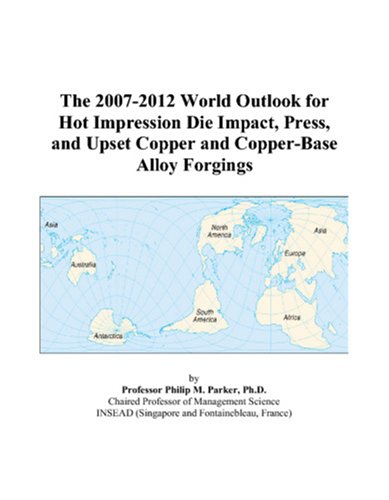 The 2007-2012 World Outlook for Hot Impression Die Impact, Press, and Upset Copper and Copper-Base Alloy Forgings Computer Science