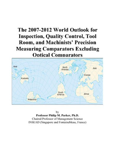 The 2007-2012 World Outlook for Inspection, Quality Control, Tool Room, and Machinists’ Precision Measuring Comparators Excluding Optical Comparators Computer Science