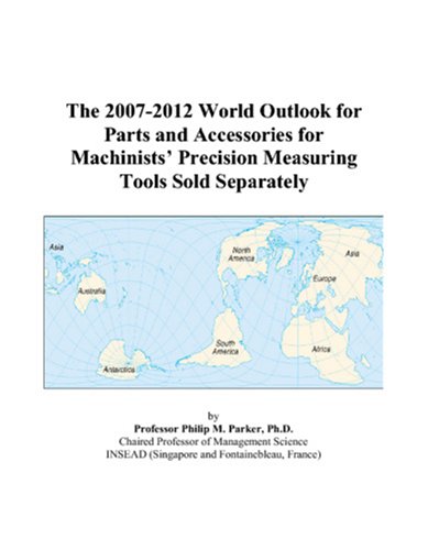 The 2007-2012 World Outlook for Parts and Accessories for Machinists’ Precision Measuring Tools Sold Separately Computer Science