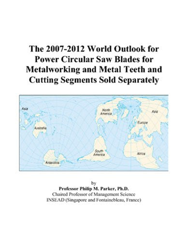 The 2007-2012 World Outlook for Power Circular Saw Blades for Metalworking and Metal Teeth and Cutting Segments Sold Separately Computer Science
