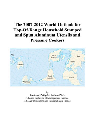 The 2007-2012 World Outlook for Top-Of-Range Household Stamped and Spun Aluminum Utensils and Pressure Cookers Computer Science