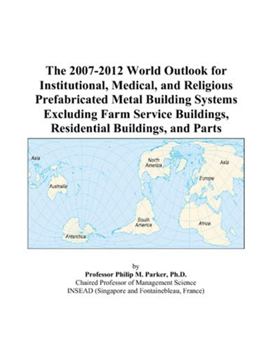 The 2007-2012 World Outlook for Institutional, Medical, and Religious Prefabricated Metal Building Systems Excluding Farm Service Buildings, Residential Buildings, and Parts Computer Science