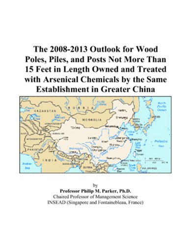 The 2008-2013 Outlook for Wood Poles, Piles, and Posts Not More Than 15 Feet in Length Owned and Treated with Arsenical Chemicals by the Same Establishment in Greater China Computer Science