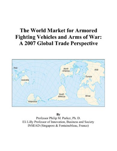 The World Market for Armored Fighting Vehicles and Arms of War: A 2007 Global Trade Perspective Books