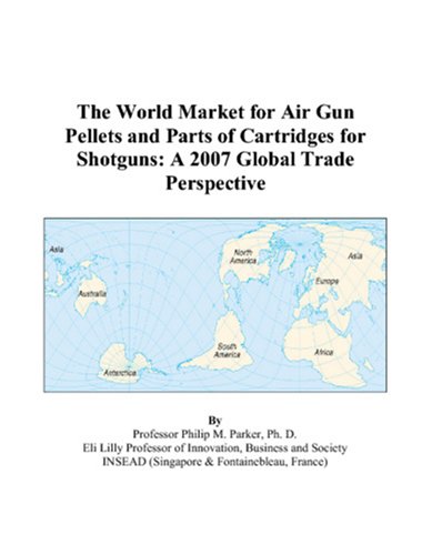 The World Market for Air Gun Pellets and Parts of Cartridges for Shotguns: A 2007 Global Trade Perspective Books