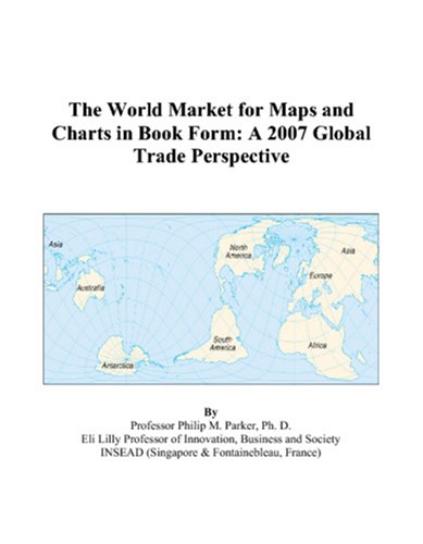 The World Market for Maps and Charts in Book Form: A 2007 Global Trade Perspective Books