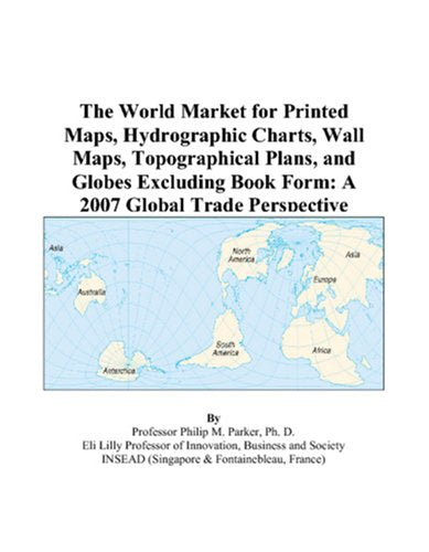 The World Market for Printed Maps, Hydrographic Charts, Wall Maps, Topographical Plans, and Globes Excluding Book Form: A 2007 Global Trade Perspective Books