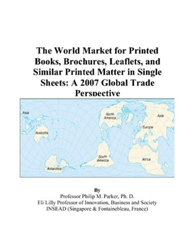 The World Market for Printed Books, Brochures, Leaflets, and Similar Printed Matter in Single Sheets: A 2007 Global Trade Perspective Books