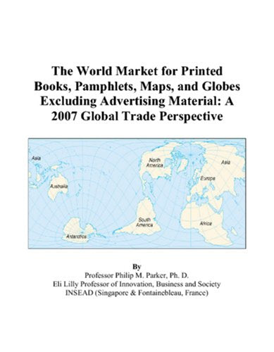 The World Market for Printed Books, Pamphlets, Maps, and Globes Excluding Advertising Material: A 2007 Global Trade Perspective Books