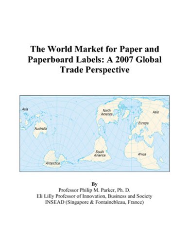 The World Market for Paper and Paperboard Labels: A 2007 Global Trade Perspective Books