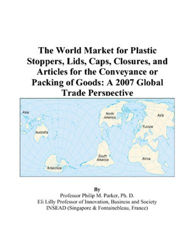 The World Market for Plastic Stoppers, Lids, Caps, Closures, and Articles for the Conveyance or Packing of Goods: A 2007 Global Trade Perspective Books
