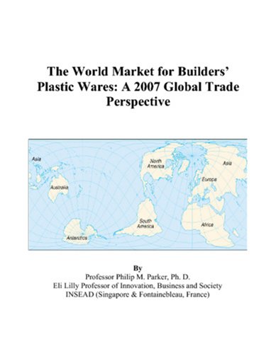The World Market for Builders’ Plastic Wares: A 2007 Global Trade Perspective Books