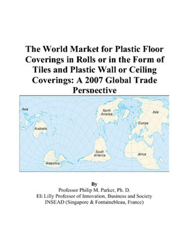 The World Market for Plastic Floor Coverings in Rolls or in the Form of Tiles and Plastic Wall or Ceiling Coverings: A 2007 Global Trade Perspective Books