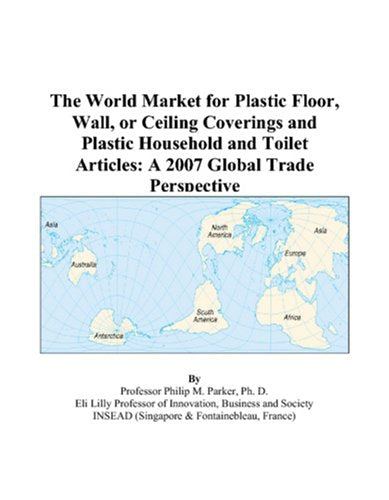 The World Market for Plastic Floor, Wall, or Ceiling Coverings and Plastic Household and Toilet Articles: A 2007 Global Trade Perspective Books