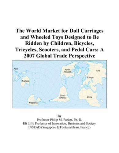 The World Market for Doll Carriages and Wheeled Toys Designed to Be Ridden by Children, Bicycles, Tricycles, Scooters, and Pedal Cars: A 2007 Global Trade Perspective Books