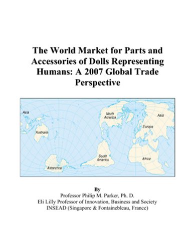 The World Market for Parts and Accessories of Dolls Representing Humans: A 2007 Global Trade Perspective Books