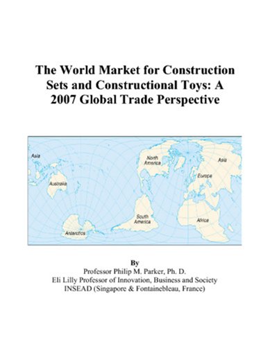 The World Market for Construction Sets and Constructional Toys: A 2007 Global Trade Perspective Books