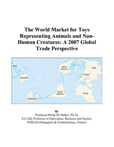 The World Market for Toys Representing Animals and Non-Human Creatures: A 2007 Global Trade Perspective Books