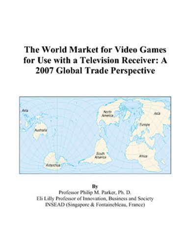 The World Market for Video Games for Use with a Television Receiver: A 2007 Global Trade Perspective Books