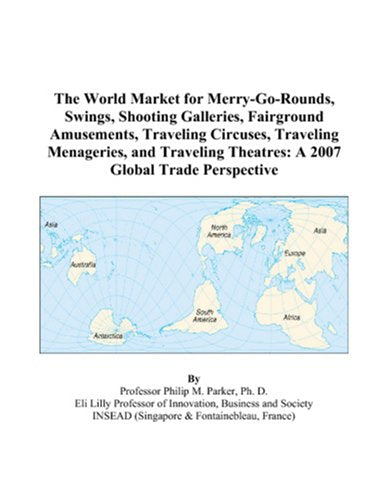 The World Market for Merry-Go-Rounds, Swings, Shooting Galleries, Fairground Amusements, Traveling Circuses, Traveling Menageries, and Traveling Theatres: A 2007 Global Trade Perspective Books
