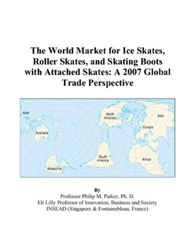 The World Market for Ice Skates, Roller Skates, and Skating Boots with Attached Skates: A 2007 Global Trade Perspective Books