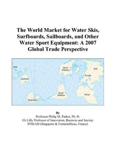 The World Market for Water Skis, Surfboards, Sailboards, and Other Water Sport Equipment: A 2007 Global Trade Perspective Books