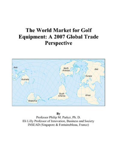 The World Market for Golf Equipment: A 2007 Global Trade Perspective Books