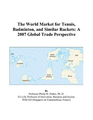 The World Market for Tennis, Badminton, and Similar Rackets: A 2007 Global Trade Perspective Books