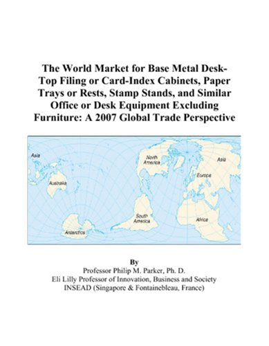 The World Market for Base Metal Desk-Top Filing or Card-Index Cabinets, Paper Trays or Rests, Stamp Stands, and Similar Office or Desk Equipment Excluding Furniture: A 2007 Global Trade Perspective Books