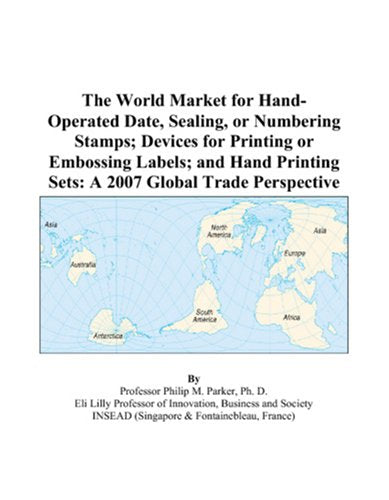The World Market for Hand-Operated Date, Sealing, or Numbering Stamps; Devices for Printing or Embossing Labels; and Hand Printing Sets: A 2007 Global Trade Perspective Books